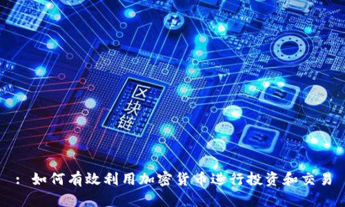 : 如何有效利用加密货币进行投资和交易
