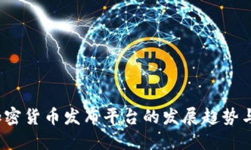 2023年加密货币发布平台的发展趋势与选择指南