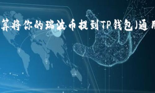 在这个数字货币的世界中，瑞波币（XRP）因其快速的交易处理能力和低手续费受到了越来越多投资者的关注。如果你打算将你的瑞波币提到TP钱包（通用数字货币钱包），那么你需要了解相关的步骤和细节。以下是关于如何操作、需要注意的事项以及相关问题的详细介绍。


code如何将瑞波币提到TP钱包：详细指南