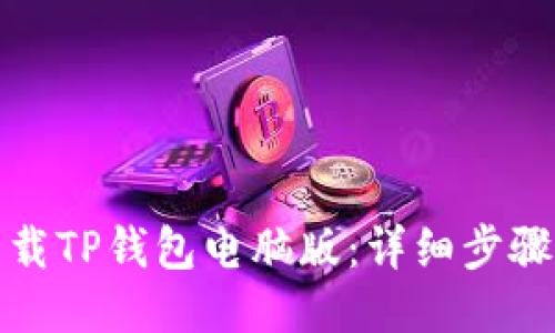如何下载TP钱包电脑版：详细步骤与攻略