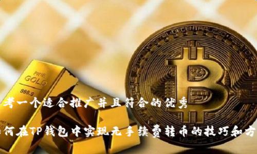 思考一个适合推广并且符合的优秀

如何在TP钱包中实现无手续费转币的技巧和方法