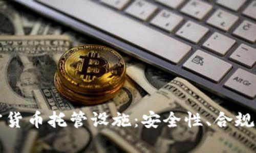 全面解析加密货币托管设施：安全性、合规性与创新技术