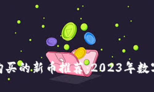 : TP钱包上值得购买的新币推荐：2023年数字货币投资新机会
