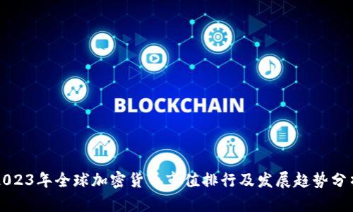 2023年全球加密货币市值排行及发展趋势分析