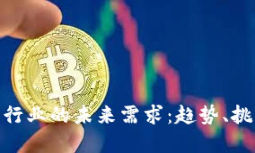 加密货币行业的未来需求：趋势、挑战与机遇