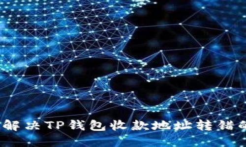 : 如何解决TP钱包收款地址转错的问题？