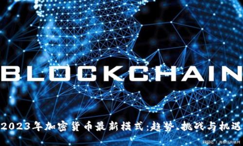 2023年加密货币最新模式:趋势、挑战与机遇