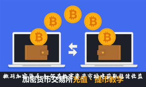 搬砖加密货币：如何在数字资产市场中获取稳健收益