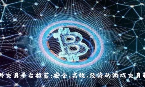 十大手游交易平台推荐：安全、高效、经济的游戏交易解决方案