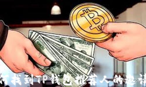 
如何找到TP钱包推荐人的邀请码