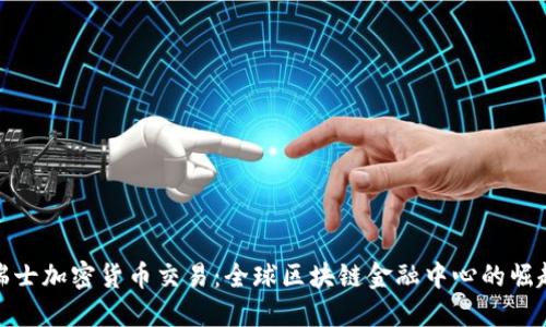 瑞士加密货币交易：全球区块链金融中心的崛起