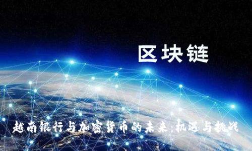 越南银行与加密货币的未来：机遇与挑战