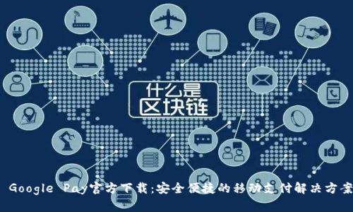  Google Pay官方下载：安全便捷的移动支付解决方案
