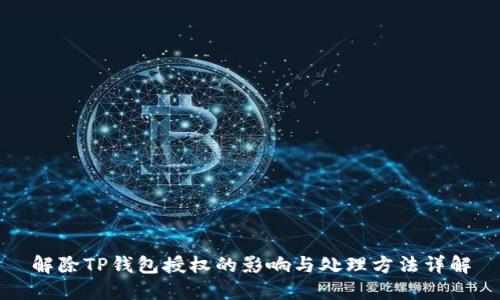 解除TP钱包授权的影响与处理方法详解
