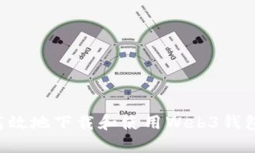 如何安全高效地下载和使用Web3钱包：全面指南