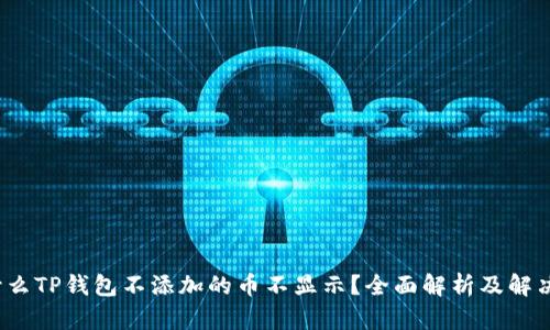  为什么TP钱包不添加的币不显示？全面解析及解决方案