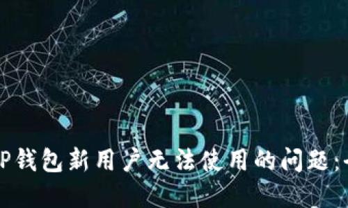 如何解决TP钱包新用户无法使用的问题：全方位指南