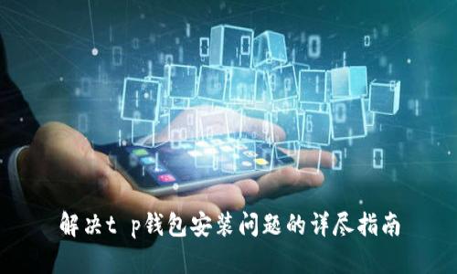 解决t p钱包安装问题的详尽指南