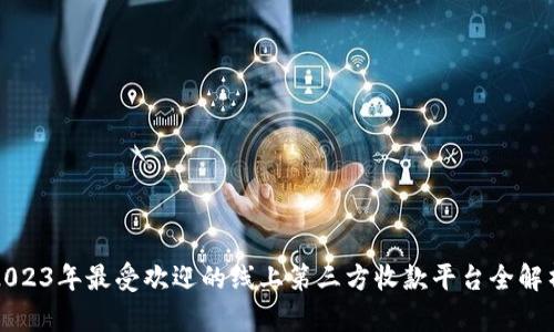 2023年最受欢迎的线上第三方收款平台全解析