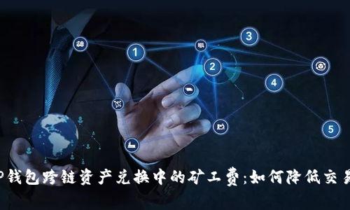 解密TP钱包跨链资产兑换中的矿工费：如何降低交易成本？