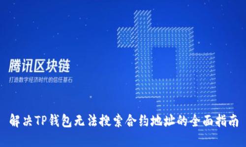解决TP钱包无法搜索合约地址的全面指南
