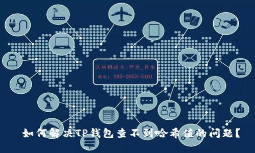 如何解决TP钱包查不到哈希值的问题？