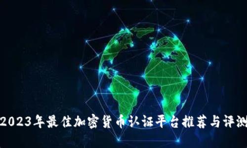 2023年最佳加密货币认证平台推荐与评测