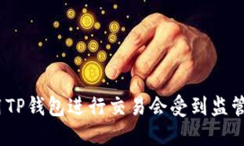 使用TP钱包进行交易会受到监管吗?