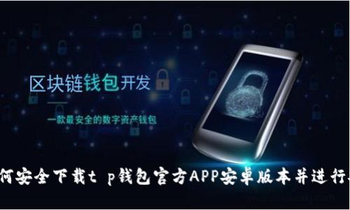  如何安全下载t p钱包官方APP安卓版本并进行安装